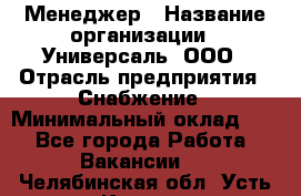 Менеджер › Название организации ­ Универсаль, ООО › Отрасль предприятия ­ Снабжение › Минимальный оклад ­ 1 - Все города Работа » Вакансии   . Челябинская обл.,Усть-Катав г.